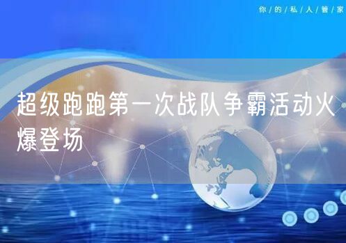 超级跑跑第一次战队争霸活动火爆登场
