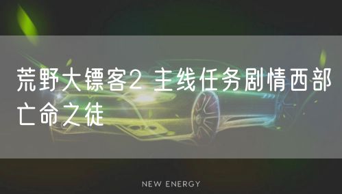荒野大镖客2 主线任务剧情西部亡命之徒