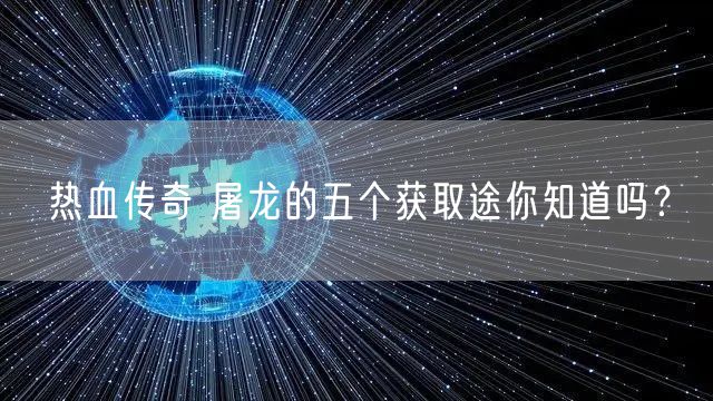 热血传奇 屠龙的五个获取途你知道吗?