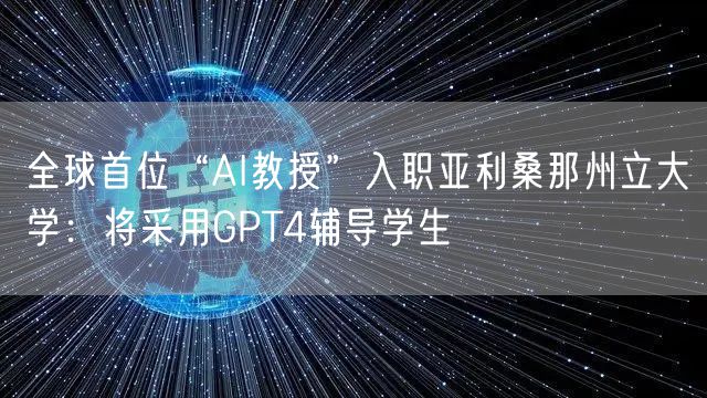 全球首位“AI教授”入职亚利桑那州立大学:将采用GPT4辅导学生