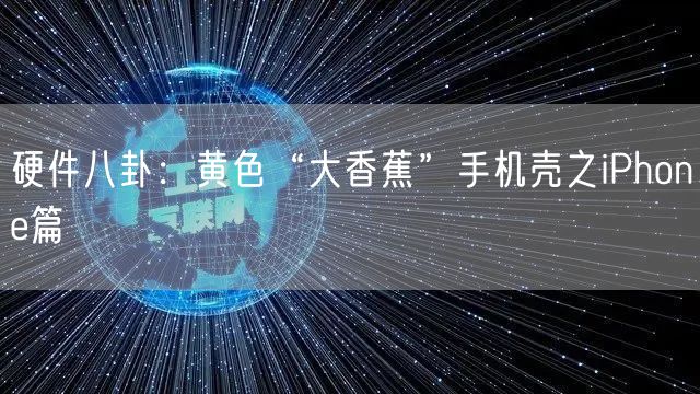 硬件八卦：黄色“大香蕉”手机壳之iPhone篇