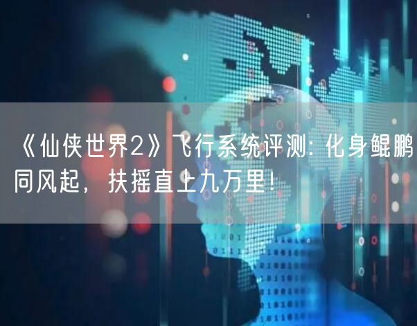 《仙侠世界2》飞行系统评测: 化身鲲鹏同风起，扶摇直上九万里！