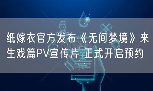 纸嫁衣官方发布《无间梦境》来生戏篇PV宣传片 正式开启预约