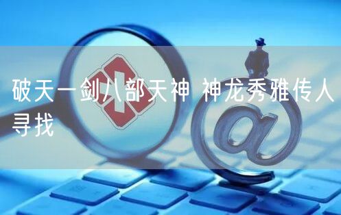 破天一剑八部天神 神龙秀雅传人寻找