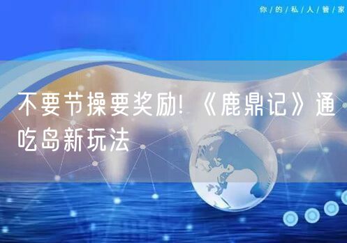 不要节操要奖励! 《鹿鼎记》通吃岛新玩法