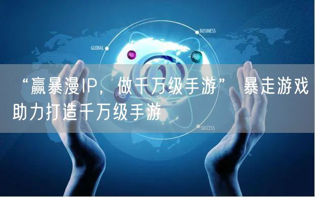 “赢暴漫IP,做千万级手游” 暴走游戏助力打造千万级手游