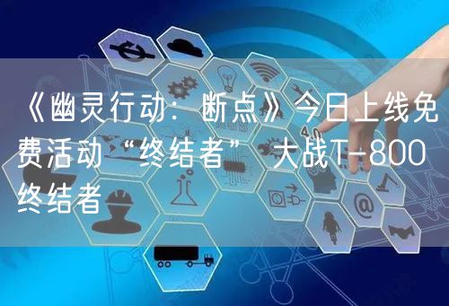 《幽灵行动:断点》今日上线免费活动“终结者” 大战T-800终结者
