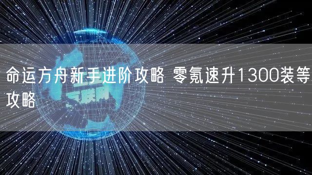 命运方舟新手进阶攻略 零氪速升1300装等攻略