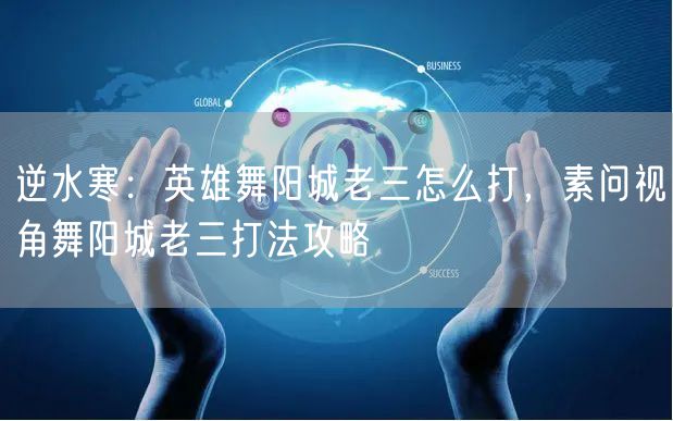 逆水寒:英雄舞阳城老三怎么打,素问视角舞阳城老三打法攻略