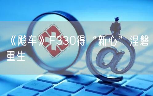 《飚车》F330得“新心”涅磐重生