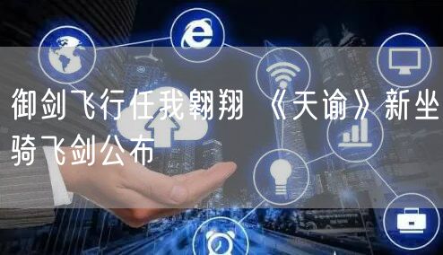 御剑飞行任我翱翔 《天谕》新坐骑飞剑公布