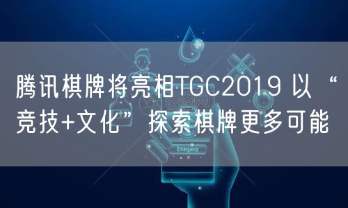 腾讯棋牌将亮相TGC2019 以“竞技+文化”探索棋牌更多可能