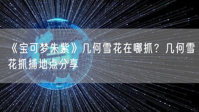 《宝可梦朱紫》几何雪花在哪抓？几何雪花抓捕地点分享