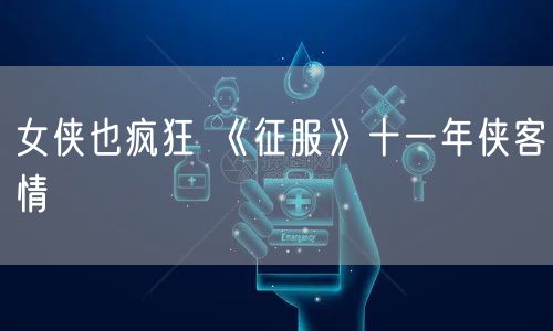 女侠也疯狂 《征服》十一年侠客情