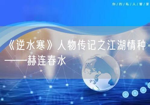 《逆水寒》人物传记之江湖情种——赫连春水