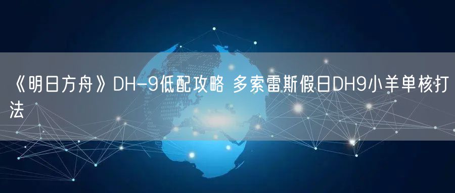 《明日方舟》DH-9低配攻略 多索雷斯假日DH9小羊单核打法