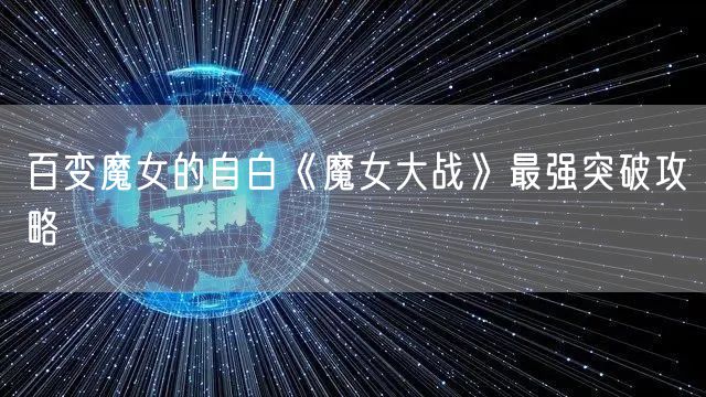 百变魔女的自白《魔女大战》最强突破攻略