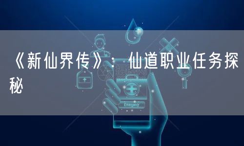 《新仙界传》:仙道职业任务探秘