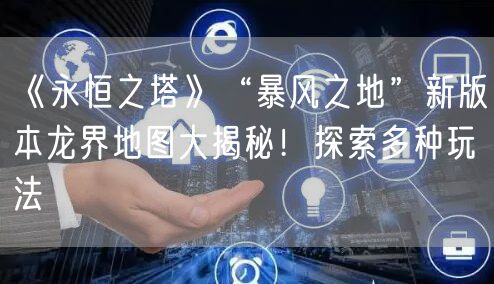 《永恒之塔》“暴风之地”新版本龙界地图大揭秘！探索多种玩法