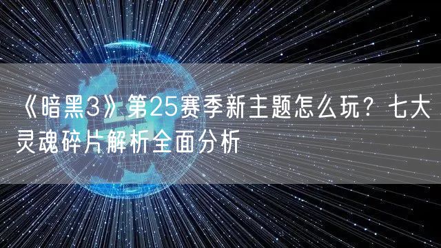 《暗黑3》第25赛季新主题怎么玩?七大灵魂碎片解析全面分析