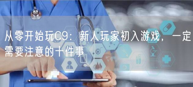 从零开始玩C9:新人玩家初入游戏,一定需要注意的十件事
