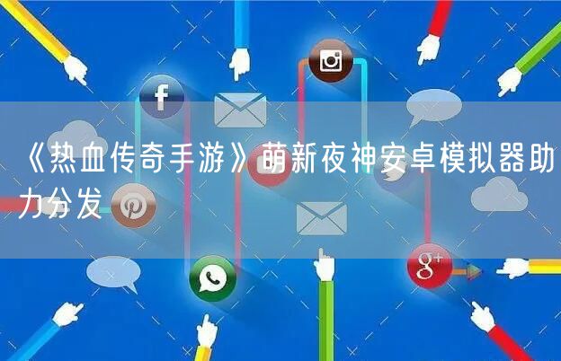 《热血传奇手游》萌新夜神安卓模拟器助力分发