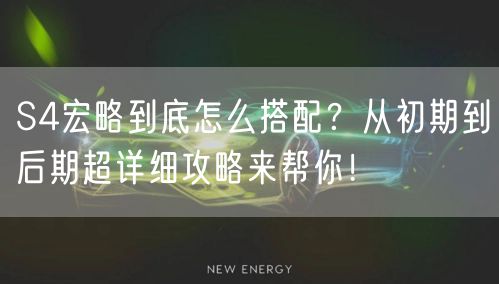 S4宏略到底怎么搭配？从初期到后期超详细攻略来帮你！
