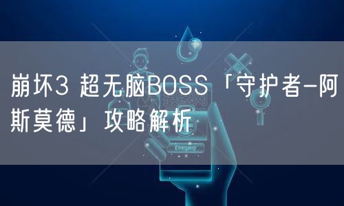 崩坏3 超无脑BOSS「守护者-阿斯莫德」攻略解析