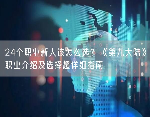 24个职业新人该怎么选？《第九大陆》职业介绍及选择超详细指南