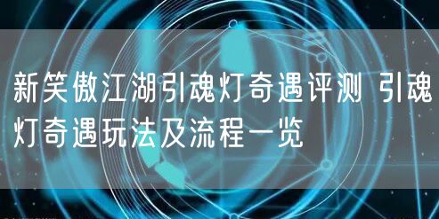 新笑傲江湖引魂灯奇遇评测 引魂灯奇遇玩法及流程一览
