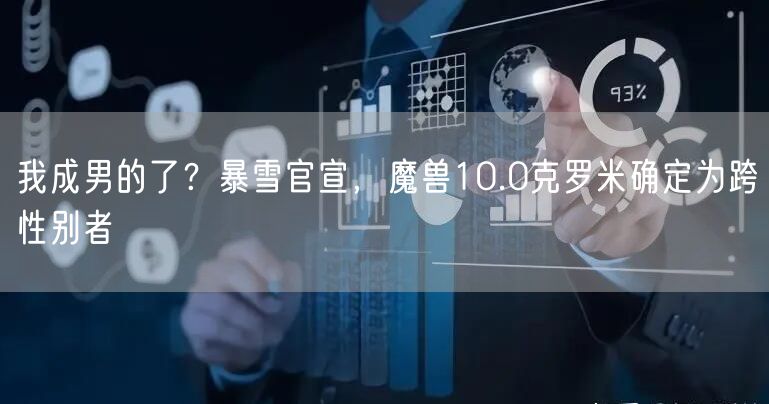 我成男的了？暴雪官宣，魔兽10.0克罗米确定为跨性别者