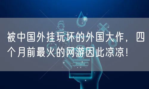 被中国外挂玩坏的外国大作，四个月前最火的网游因此凉凉！