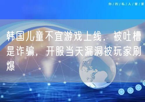 韩国儿童不宜游戏上线，被吐槽是诈骗，开服当天漏洞被玩家刷爆