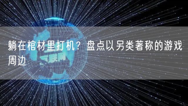 躺在棺材里打机？盘点以另类著称的游戏周边