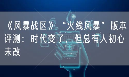 《风暴战区》“火线风暴”版本评测：时代变了，但总有人初心未改