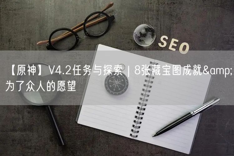 【原神】V4.2任务与探索 | 8张藏宝图成就&为了众人的愿望