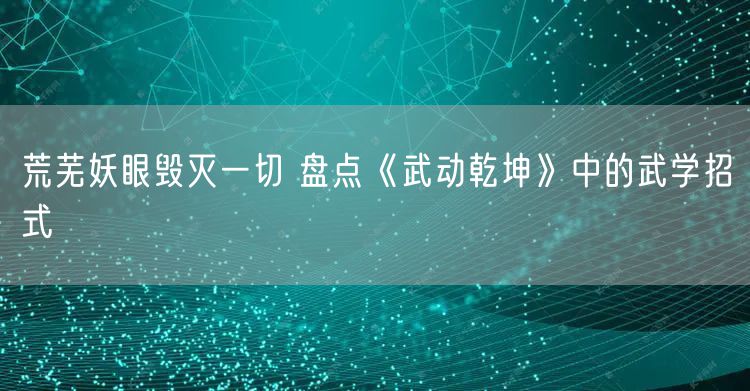 荒芜妖眼毁灭一切 盘点《武动乾坤》中的武学招式