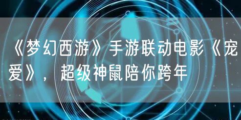 《梦幻西游》手游联动电影《宠爱》，超级神鼠陪你跨年