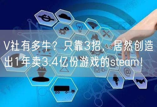 V社有多牛?只靠3招,居然创造出1年卖3.4亿份游戏的steam!