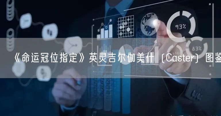 《命运冠位指定》英灵吉尔伽美什〔Caster〕图鉴