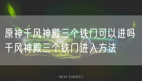 原神千风神殿三个铁门可以进吗 千风神殿三个铁门进入方法
