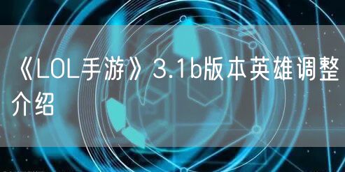 《LOL手游》3.1b版本英雄调整介绍