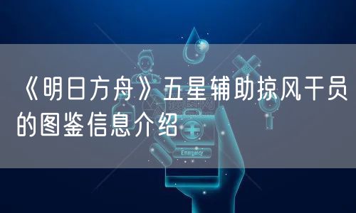 《明日方舟》五星辅助掠风干员的图鉴信息介绍