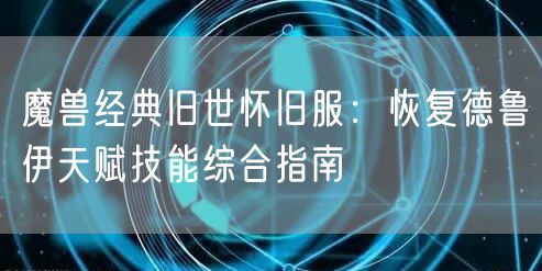 魔兽经典旧世怀旧服：恢复德鲁伊天赋技能综合指南