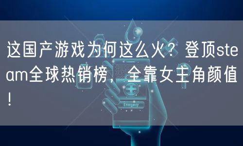 这国产游戏为何这么火？登顶steam全球热销榜，全靠女主角颜值！