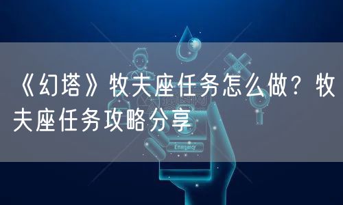 《幻塔》牧夫座任务怎么做？牧夫座任务攻略分享