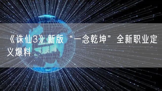《诛仙3》新版“一念乾坤”全新职业定义爆料