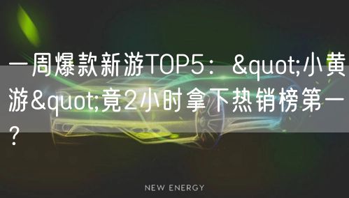 一周爆款新游TOP5："小黄游"竟2小时拿下热销榜第一？