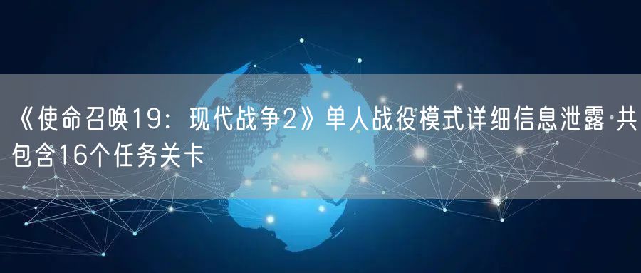 《使命召唤19：现代战争2》单人战役模式详细信息泄露 共包含16个任务关卡