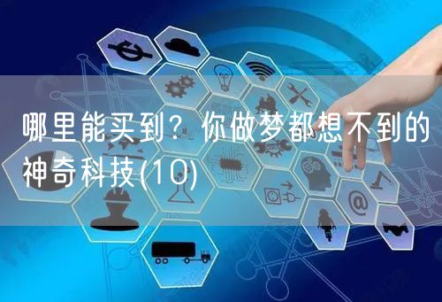 哪里能买到？你做梦都想不到的神奇科技(10)